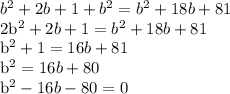 b^{2} + 2b + 1 +  b^{2}  =  b^{2} + 18b + 81&#10;&#10; 2b^{2} + 2b + 1 =  b^{2} + 18b + 81&#10;&#10; b^{2}  + 1 = 16b + 81&#10;&#10; b^{2} = 16b + 80&#10; &#10;b^{2} - 16b - 80 = 0&#10;&#10;