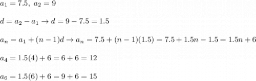 a_1=7.5,\ a_2=9\\\\d=a_2-a_1\to d=9-7.5=1.5\\\\a_n=a_1+(n-1)d\to a_n=7.5+(n-1)(1.5)=7.5+1.5n-1.5=1.5n+6\\\\a_4=1.5(4)+6=6+6=12\\\\a_6=1.5(6)+6=9+6=15