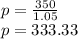 p=\frac{350}{1.05}\\p=333.33