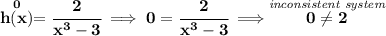\bf \stackrel{0}{h(x)}=\cfrac{2}{x^3-3}\implies 0=\cfrac{2}{x^3-3}\implies \stackrel{\textit{inconsistent system}}{0\ne 2}