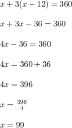 x+3(x-12)=360\\\\x+3x-36=360\\\\4x-36=360\\\\4x=360+36\\\\4x=396\\\\x=\frac{396}{4}\\\\x=99