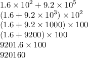 1.6 \times {10}^{2}  + 9.2 \times  {10}^{5}  \\ (1.6 + 9.2 \times  {10}^{3} ) \times {10}^{2}  \\ (1.6  + 9.2 \times 1000) \times 100 \\ (1.6 + 9200) \times 100 \\ 9201.6 \times 100 \\ 920160