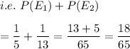 i.e. \ P(E_1)+ P(E_2)\\\\=\dfrac{1}{5}+\dfrac{1}{13}=\dfrac{13+5}{65}=\dfrac{18}{65}