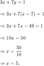3x+7y=1\\\\\Rightarrow 3x+7(x-7)=1\\\\\Rightarrow 3x+7x-49=1\\\\\Rightarrow 10x=50\\\\\Rightarrow x=\dfrac{50}{10}\\\\\Rightarrow x=5,