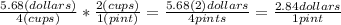 \frac{5.68 (dollars)}{4 (cups)} *\frac{2(cups)}{1(pint)} = \frac{5.68(2)dollars}{4 pints} = \frac{2.84 dollars}{1 pint}