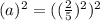 (a)^{2} = ((\frac{2}{5})^{2})^{2}