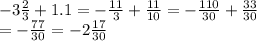 - 3 \frac{2}{3} + 1.1 = - \frac{11}{3} + \frac{11}{10} = - \frac{110}{30} + \frac{33}{30} \\ = -\frac{77}{30} = -2 \frac{17}{30}
