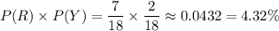 P(R)\times P(Y)=\dfrac{7}{18}\times\dfrac{2}{18}\approx0.0432=4.32\%