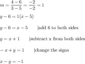 m=\dfrac{4-6}{3-5}=\dfrac{-2}{-2}=1\\\\y-6=1(x-5)\\\\y-6=x-5\qquad|\text{add 6 to both sides}\\\\y=x+1\qquad|\text{subtract x from both sides}\\\\-x+y=1\qquad|\text{change the signs}\\\\x-y=-1