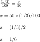 \frac{(1/3)}{100} =\frac{x}{50}\\ \\x=50*(1/3)/100\\ \\x=(1/3)/2\\ \\x=1/6