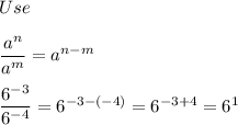 Use\\\\\dfrac{a^n}{a^m}=a^{n-m}\\\\\dfrac{6^{-3}}{6^{-4}}=6^{-3-(-4)}=6^{-3+4}=6^1