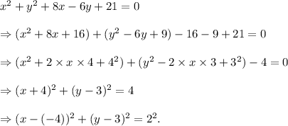 x^2+y^2+8x-6y+21=0\\\\\Rightarrow (x^2+8x+16)+(y^2-6y+9)-16-9+21=0\\\\\Rightarrow (x^2+2\times x\times 4+4^2)+(y^2-2\times x\times 3+3^2)-4=0\\\\\Rightarrow (x+4)^2+(y-3)^2=4\\\\\Rightarrow (x-(-4))^2+(y-3)^2=2^2.