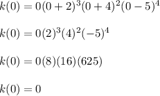 k (0) = 0 (0 + 2) ^ 3 (0 + 4) ^ 2 (0-5) ^ 4\\\\k (0) = 0 (2) ^ 3 (4) ^ 2 (-5) ^ 4\\\\k (0) = 0 (8) (16) (625)\\\\k (0) = 0\\