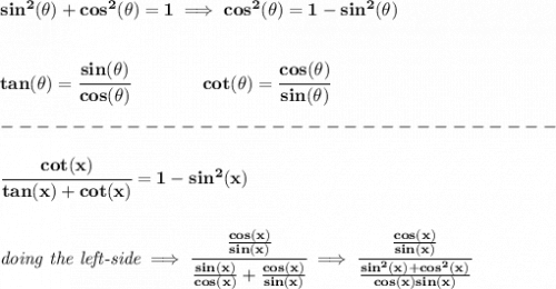 \bf sin^2(\theta)+cos^2(\theta)=1\implies cos^2(\theta)=1-sin^2(\theta)&#10;\\\\\\&#10;tan(\theta)=\cfrac{sin(\theta)}{cos(\theta)}&#10;\qquad \qquad &#10;cot(\theta)=\cfrac{cos(\theta)}{sin(\theta)}\\\\&#10;-------------------------------\\\\&#10;\cfrac{cot(x)}{tan(x)+cot(x)}=1-sin^2(x)&#10;\\\\\\&#10;\textit{doing the left-side}\implies \cfrac{\frac{cos(x)}{sin(x)}}{\frac{sin(x)}{cos(x)}+\frac{cos(x)}{sin(x)}}\implies &#10;\cfrac{\frac{cos(x)}{sin(x)}}{\frac{sin^2(x)+cos^2(x)}{cos(x)sin(x)}}