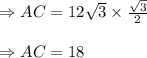 \Rightarrow AC=12\sqrt{3}\times\frac{\sqrt{3}}{2}\\\\\Rightarrow AC=18