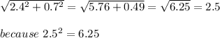 \sqrt{2.4^2+0.7^2}=\sqrt{5.76+0.49}=\sqrt{6.25}=2.5\\\\because\ 2.5^2=6.25