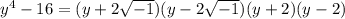 y^4 -16=(y+2\sqrt{-1})(y-2\sqrt{-1})(y+2)(y-2)