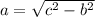 a = \sqrt{ {c}^{2} - {b}^{2}}