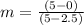 m =\frac{(5-0)}{(5-2.5)}