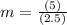 m =\frac{(5)}{(2.5)}