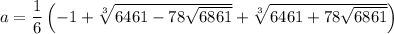 a=\dfrac{1}{6}\left(-1+\sqrt[3]{6461-78\sqrt{6861}}+\sqrt[3]{6461+78\sqrt{6861}}\right)