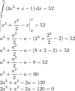\displaystyle\\\int \limits_2^a(3x^2+x-1)\, dx=52\\\left|x^3+\dfrac{x^2}{2}-x\right|_2^a=52\\a^3+\dfrac{a^2}{2}-a-(2^3+\dfrac{2^2}{2}-2)=52\\a^3+\dfrac{a^2}{2}-a-(8+2-2)=52\\a^3+\dfrac{a^2}{2}-a-8=52\\a^3+\dfrac{a^2}{2}-a=60\\2a^3+a^2-2a=120\\2a^3+a^2-2a-120=0