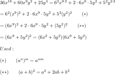 36x^{18}+60x^9y^2+25y^4=6^2x^{9\cdot2}+2\cdot6x^9\cdot5y^2+5^2y^{2\cdot2}\\\\=6^2(x^9)^2+2\cdot6x^9\cdot5y^2+5^2(y^2)^2\qquad(*)\\\\=(6x^9)^2+2\cdot6x^9\cdot5y^2+(5y^2)^2\qquad(**)\\\\=(6x^9+5y^2)^2=(6x^2+5y^2)(6x^9+5y^2)\\\\Used:\\\\(*)\qquad(a^n)^m=a^{nm}\\\\(**)\qquad(a+b)^2=a^2+2ab+b^2