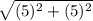 \sqrt{(5)^{2}+(5)^{2}}