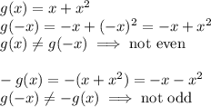 g(x)=x+x^2\\g(-x)=-x+(-x)^2=-x+x^2\\g(x)\not =g(-x)\implies \text{not even}\\\\-g(x)=-(x+x^2)=-x-x^2\\g(-x)\not =-g(x)\implies \text{not odd}