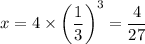 x = 4 \times \left(\dfrac{1}{3} \right)^3 = \dfrac{4}{27}