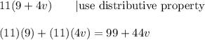 11(9+4v)\qquad|\text{use distributive property}\\\\(11)(9)+(11)(4v)=99+44v