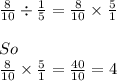 \frac{8}{10} \div \frac{1}{5} = \frac{8}{10} \times \frac{5}{1} \\\\So\\\frac{8}{10} \times \frac{5}{1} = \frac{40}{10} = 4