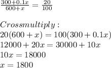 \frac{300+0.1x}{600+x} =\frac{20}{100} \\\\Cross multiply:\\20(600+x) =100(300+0.1x)\\12000+20x =30000+10x\\10x = 18000\\x = 1800