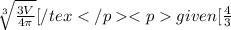 \sqrt[3]{\frac{3V}{4\pi } }[/texgiven [\frac{4}{3}