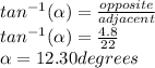 tan^{-1}(\alpha)=\frac{opposite}{adjacent}\\tan^{-1}(\alpha)=\frac{4.8}{22}\\\alpha=12.30degrees