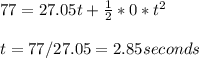 77= 27.05t+\frac{1}{2} *0*t^2\\ \\ t=77/27.05=2.85 seconds