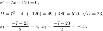 x^2+7x-120=0,\\\\D=7^2-4\cdot (-120)=49+480=529,\ \sqrt{D}=23,\\\\x_1=\dfrac{-7+23}{2}=8, \ x_2=\dfrac{-7-23}{2}=-15.