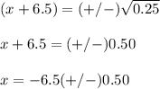 (x+6.5)=(+/-)\sqrt{0.25} \\ \\x+6.5=(+/-)0.50 \\ \\x=-6.5(+/-) 0.50