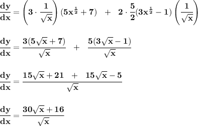 \bf \cfrac{dy}{dx}=\left(3\cdot \cfrac{1}{\sqrt{x}} \right)(5x^{\frac{1}{2}}+7)~~+~~2\cdot \cfrac{5}{2}(3x^{\frac{1}{2}}-1)\left(\cfrac{1}{\sqrt{x}}  \right)&#10;\\\\\\&#10;\cfrac{dy}{dx}=\cfrac{3(5\sqrt{x}+7)}{\sqrt{x}}~~+~~\cfrac{5(3\sqrt{x}-1)}{\sqrt{x}}\\\\\\&#10;\cfrac{dy}{dx}=\cfrac{15\sqrt{x}+21~~+~~15\sqrt{x}-5}{\sqrt{x}}&#10;\\\\\\&#10;\cfrac{dy}{dx}=\cfrac{30\sqrt{x}+16}{\sqrt{x}}