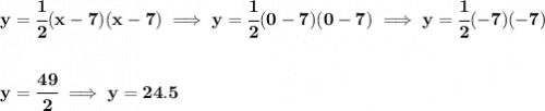 \bf y=\cfrac{1}{2}(x-7)(x-7)\implies y=\cfrac{1}{2}(0-7)(0-7)\implies y=\cfrac{1}{2}(-7)(-7)&#10;\\\\\\&#10;y=\cfrac{49}{2}\implies y=24.5