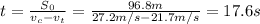 t=\frac{S_0}{v_c-v_t}=\frac{96.8 m}{27.2 m/s-21.7 m/s}=17.6 s