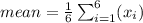 mean ={\frac{1}{6} \sum_{i=1}^6 (x_i) $