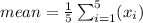 mean ={\frac{1}{5} \sum_{i=1}^5 (x_i) $