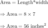\text{Area}=\text{Length*width}\\\\\Rightarrow\text{Area}=8\times7\\\\\Rightarrow\text{Area}=56\text{ inches}^2
