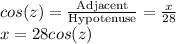 cos(z)=\frac{\text{Adjacent}}{\text{Hypotenuse}} =\frac{x}{28}\\ x=28cos(z)