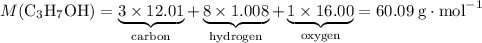 M(\text{C}_3\text{H}_7\text{OH}) = \underbrace{3 \times 12.01}_{\text{carbon}} + \underbrace{8 \times 1.008}_{\text{hydrogen}} + \underbrace{1\times 16.00}_{\text{oxygen}} = 60.09 \; \text{g} \cdot \text{mol}^{-1}