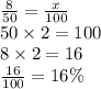 \frac{8}{50}  =  \frac{x}{100}  \\ 50 \times 2 = 100 \\ 8 \times 2 = 16 \\  \frac{16}{100}  = 16\%