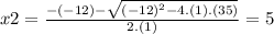 x2=\frac{-(-12)-\sqrt{(-12)^{2}-4.(1).(35)}}{2.(1)}=5
