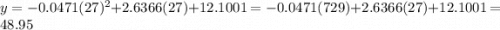 y=-0.0471(27)^2+2.6366(27)+12.1001=-0.0471(729)+2.6366(27)+12.1001=48.95