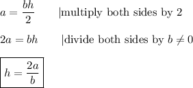 a=\dfrac{bh}{2}\qquad|\text{multiply both sides by 2}\\\\2a=bh\qquad|\text{divide both sides by}\ b\neq0\\\\\boxed{h=\dfrac{2a}{b}}